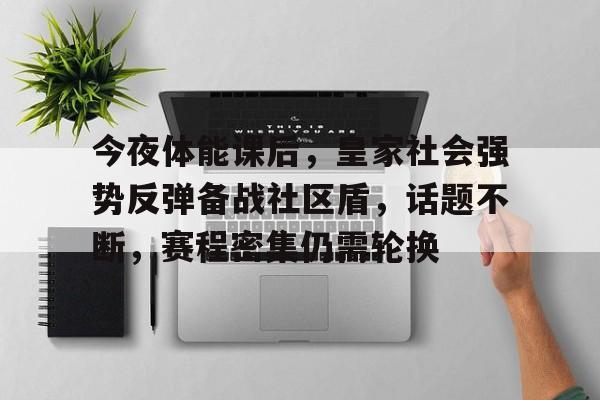 u8官网网页版今夜体能课后，皇家社会强势反弹备战社区盾，话题不断，赛程密集仍需轮换的简单介绍